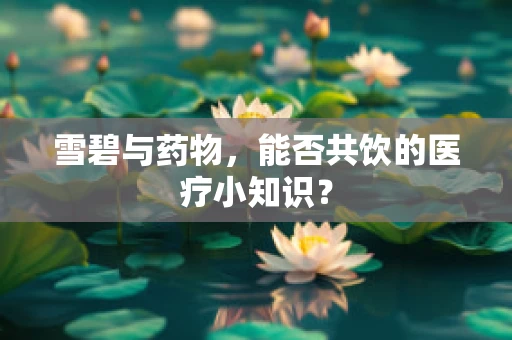 雪碧与药物，能否共饮的医疗小知识？