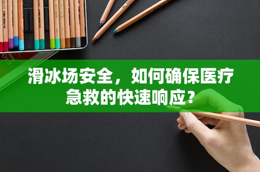滑冰场安全，如何确保医疗急救的快速响应？