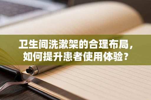 卫生间洗漱架的合理布局，如何提升患者使用体验？
