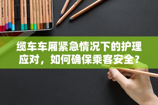 缆车车厢紧急情况下的护理应对，如何确保乘客安全？