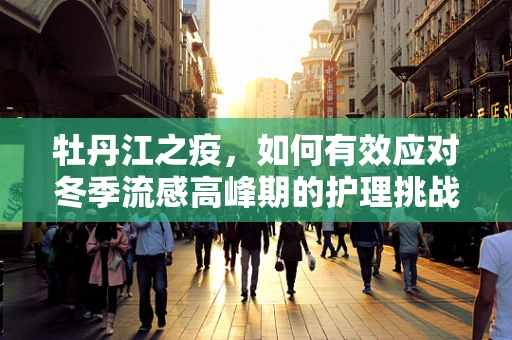 牡丹江之疫，如何有效应对冬季流感高峰期的护理挑战？