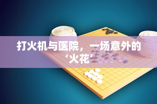 打火机与医院，一场意外的‘火花’