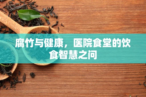 腐竹与健康，医院食堂的饮食智慧之问