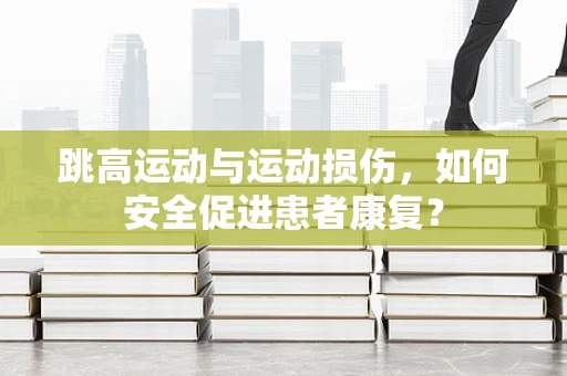 跳高运动与运动损伤，如何安全促进患者康复？