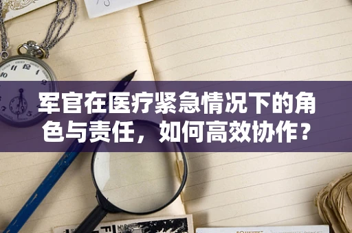军官在医疗紧急情况下的角色与责任，如何高效协作？
