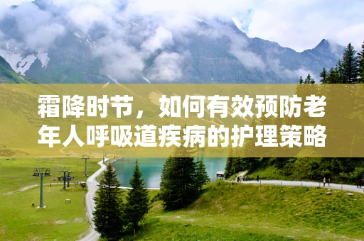 霜降时节，如何有效预防老年人呼吸道疾病的护理策略？