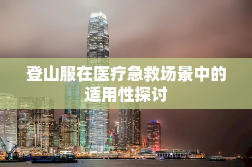 登山服在医疗急救场景中的适用性探讨