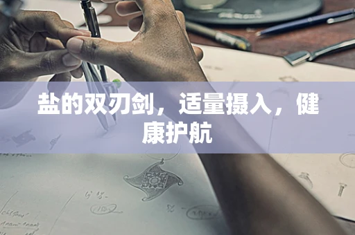 盐的双刃剑，适量摄入，健康护航