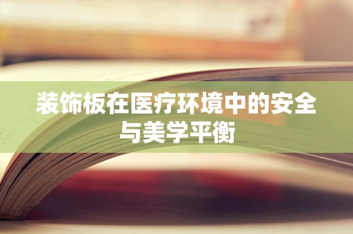 装饰板在医疗环境中的安全与美学平衡