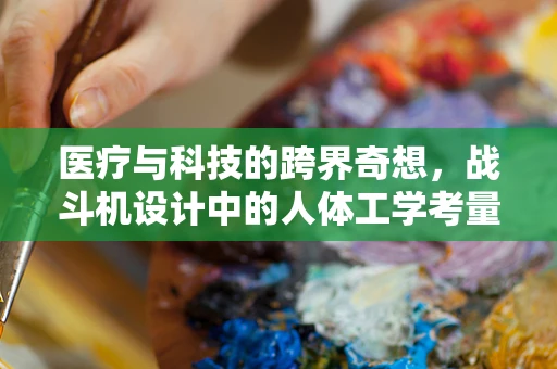 医疗与科技的跨界奇想，战斗机设计中的人体工学考量