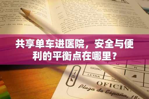 共享单车进医院，安全与便利的平衡点在哪里？