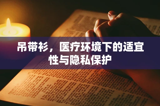 吊带衫，医疗环境下的适宜性与隐私保护