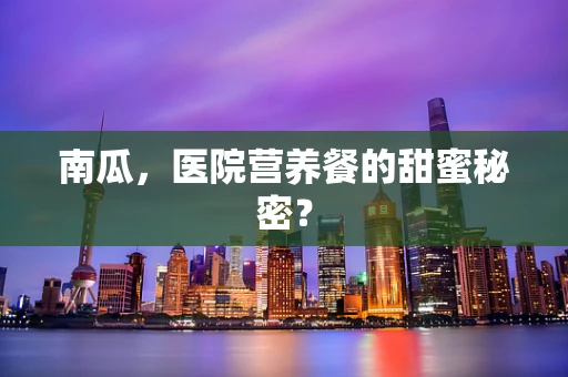 南瓜，医院营养餐的甜蜜秘密？