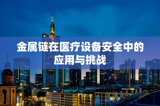 金属链在医疗设备安全中的应用与挑战