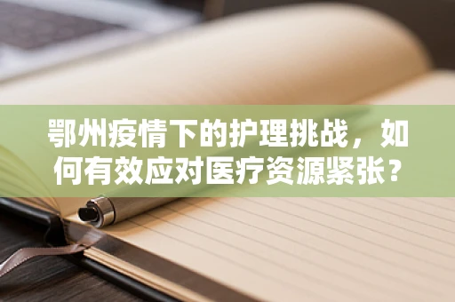 鄂州疫情下的护理挑战，如何有效应对医疗资源紧张？