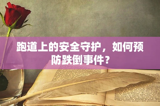 跑道上的安全守护，如何预防跌倒事件？