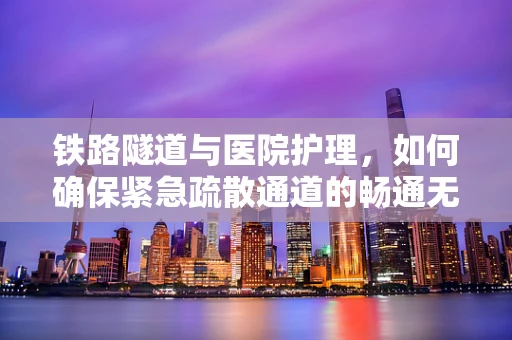 铁路隧道与医院护理，如何确保紧急疏散通道的畅通无阻？