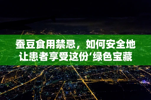 蚕豆食用禁忌，如何安全地让患者享受这份‘绿色宝藏’？