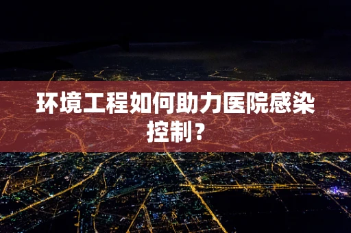 环境工程如何助力医院感染控制？