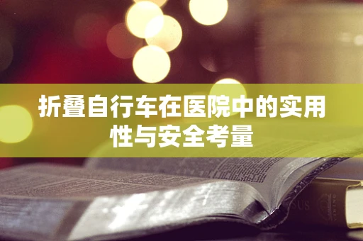 折叠自行车在医院中的实用性与安全考量