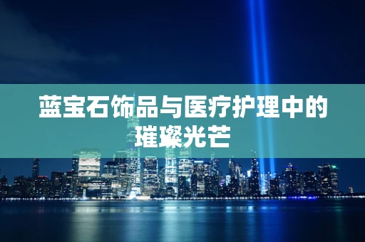 蓝宝石饰品与医疗护理中的璀璨光芒