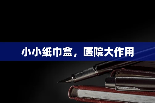 小小纸巾盒，医院大作用