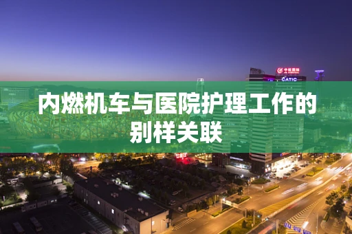 内燃机车与医院护理工作的别样关联