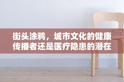 街头涂鸦，城市文化的健康传播者还是医疗隐患的潜在源头？