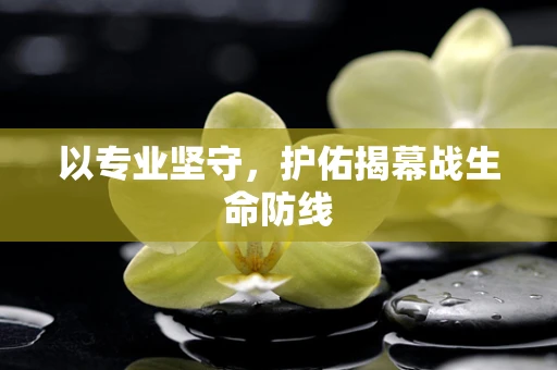 以专业坚守，护佑揭幕战生命防线