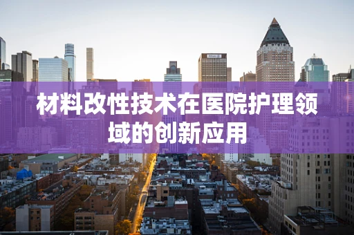 材料改性技术在医院护理领域的创新应用