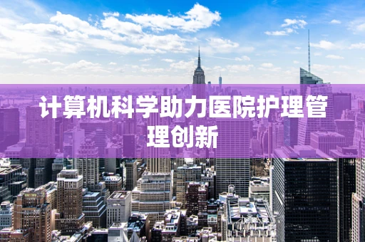 计算机科学助力医院护理管理创新