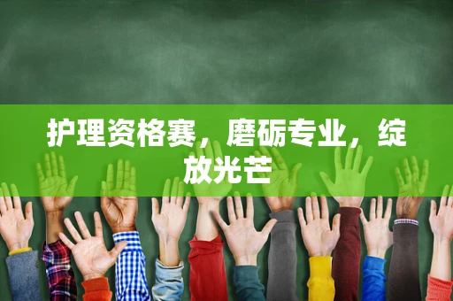 护理资格赛，磨砺专业，绽放光芒