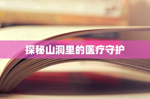 探秘山洞里的医疗守护