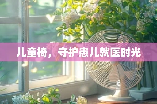 儿童椅，守护患儿就医时光