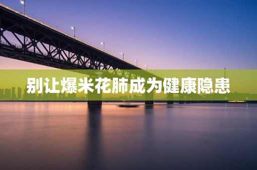别让爆米花肺成为健康隐患