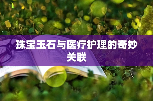 珠宝玉石与医疗护理的奇妙关联