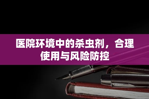 医院环境中的杀虫剂，合理使用与风险防控