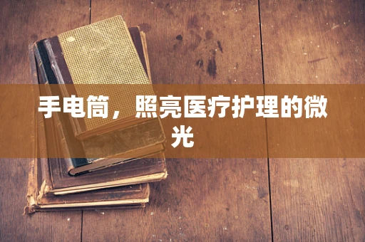 手电筒，照亮医疗护理的微光