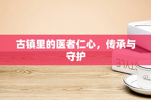 古镇里的医者仁心，传承与守护