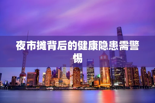 夜市摊背后的健康隐患需警惕