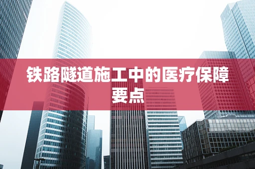 铁路隧道施工中的医疗保障要点