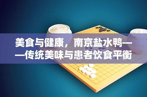 美食与健康，南京盐水鸭——传统美味与患者饮食平衡的巧妙融合