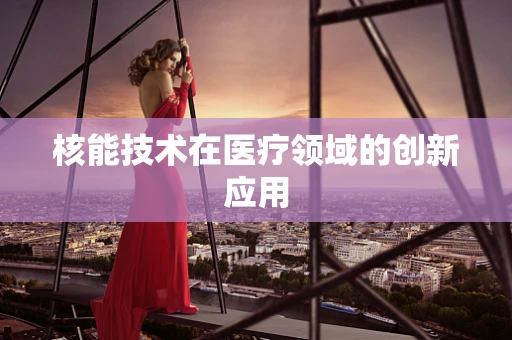 核能技术在医疗领域的创新应用
