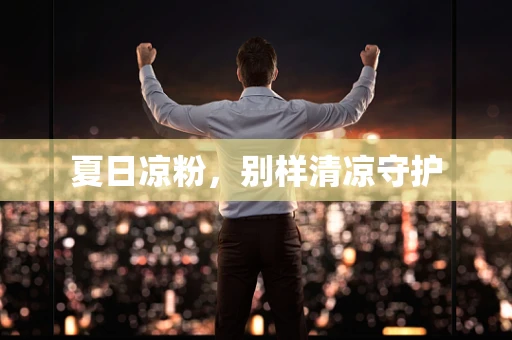 夏日凉粉，别样清凉守护