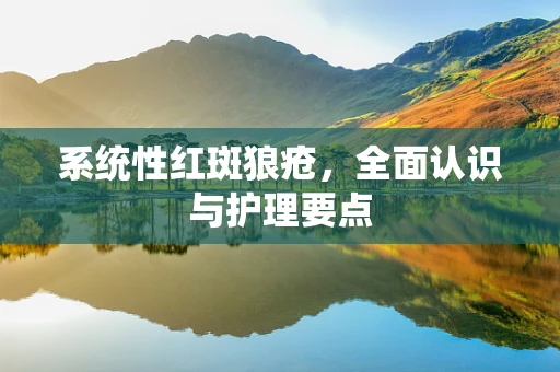 系统性红斑狼疮，全面认识与护理要点
