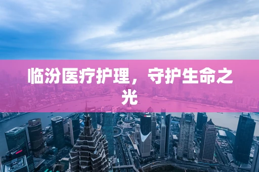 临汾医疗护理，守护生命之光