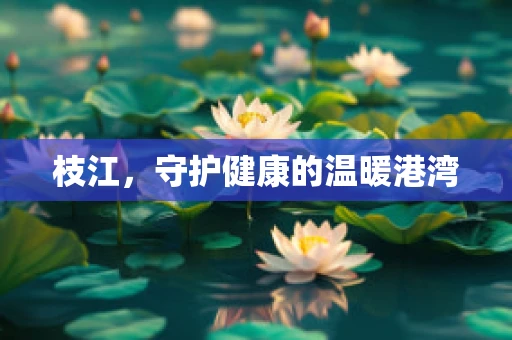 枝江，守护健康的温暖港湾
