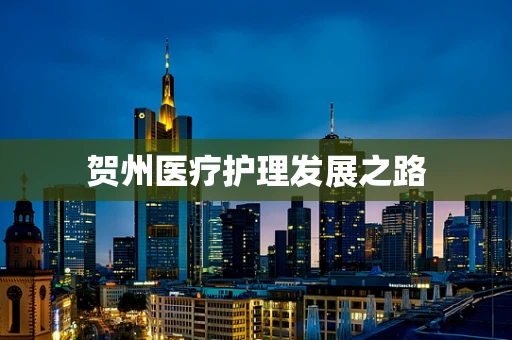 贺州医疗护理发展之路