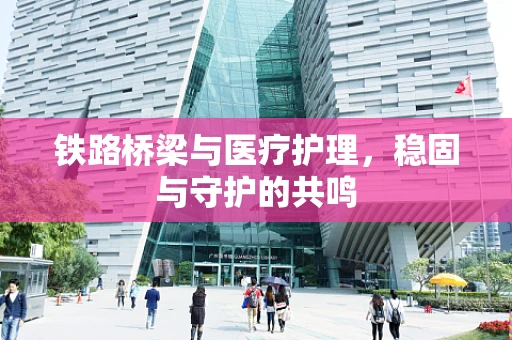 铁路桥梁与医疗护理，稳固与守护的共鸣
