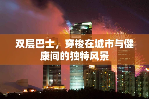 双层巴士，穿梭在城市与健康间的独特风景